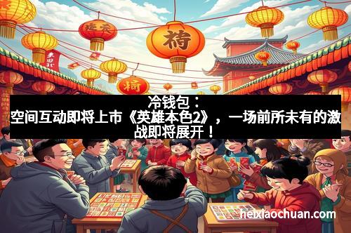 冷钱包：空间互动即将上市《英雄本色2》，一场前所未有的激战即将展开！